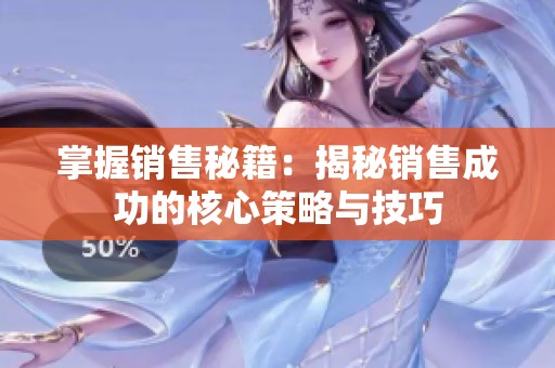 掌握销售秘籍：揭秘销售成功的核心策略与技巧