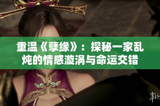 重温《孽缘》：探秘一家乱炖的情感漩涡与命运交错