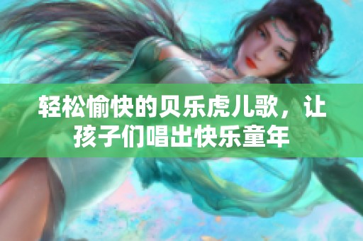 轻松愉快的贝乐虎儿歌，让孩子们唱出快乐童年