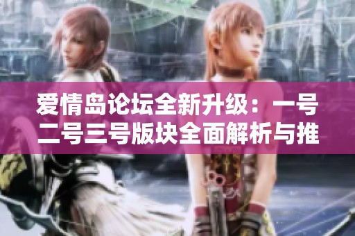爱情岛论坛全新升级：一号二号三号版块全面解析与推荐