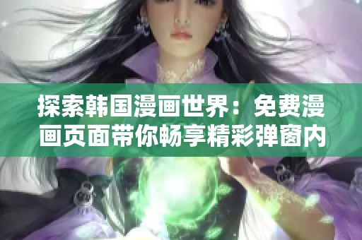 探索韩国漫画世界：免费漫画页面带你畅享精彩弹窗内容