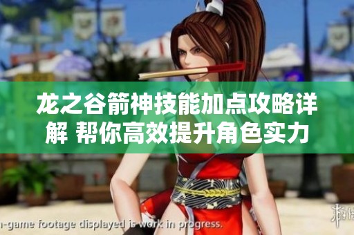 龙之谷箭神技能加点攻略详解 帮你高效提升角色实力与战斗能力