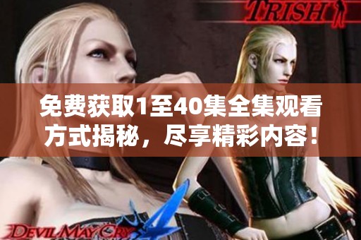 免费获取1至40集全集观看方式揭秘，尽享精彩内容！