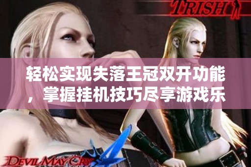 轻松实现失落王冠双开功能，掌握挂机技巧尽享游戏乐趣 - 圣草手游网攻略指南