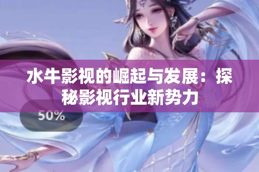 水牛影视的崛起与发展：探秘影视行业新势力