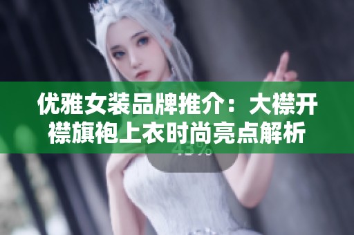 优雅女装品牌推介：大襟开襟旗袍上衣时尚亮点解析