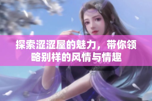 探索涩涩屋的魅力，带你领略别样的风情与情趣