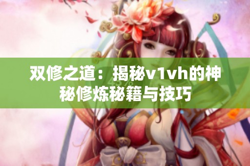 双修之道：揭秘v1vh的神秘修炼秘籍与技巧
