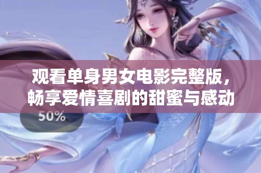 观看单身男女电影完整版，畅享爱情喜剧的甜蜜与感动
