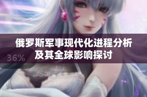 俄罗斯军事现代化进程分析及其全球影响探讨
