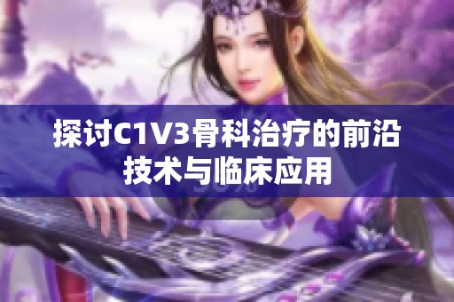 探讨C1V3骨科治疗的前沿技术与临床应用