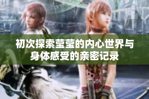 初次探索莹莹的内心世界与身体感受的亲密记录