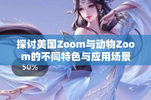 探讨美国Zoom与动物Zoom的不同特色与应用场景