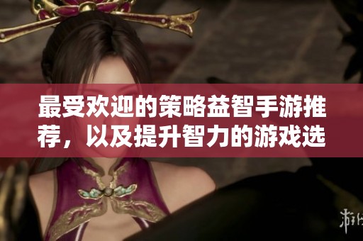 最受欢迎的策略益智手游推荐，以及提升智力的游戏选择与玩法分析
