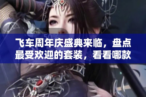 飞车周年庆盛典来临，盘点最受欢迎的套装，看看哪款最值得购买