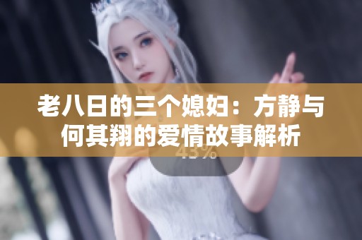 老八日的三个媳妇：方静与何其翔的爱情故事解析