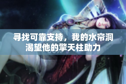 寻找可靠支持，我的水帘洞渴望他的擎天柱助力