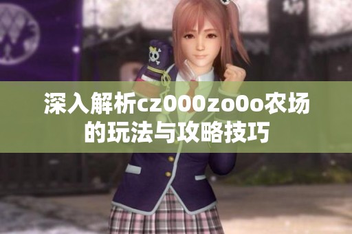深入解析cz000zo0o农场的玩法与攻略技巧