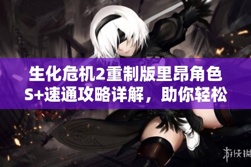 生化危机2重制版里昂角色S+速通攻略详解，助你轻松通关游戏