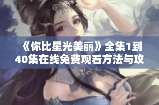 《你比星光美丽》全集1到40集在线免费观看方法与攻略