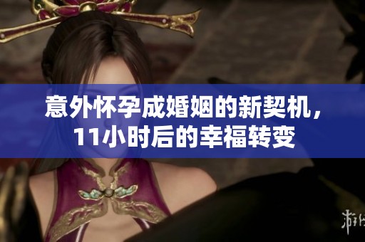 意外怀孕成婚姻的新契机，11小时后的幸福转变