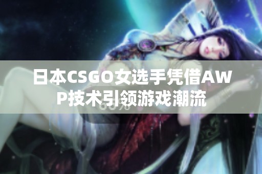 日本CSGO女选手凭借AWP技术引领游戏潮流