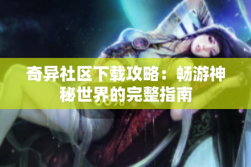 奇异社区下载攻略：畅游神秘世界的完整指南