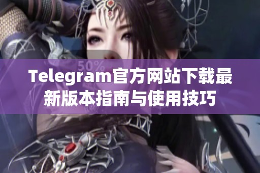 Telegram官方网站下载最新版本指南与使用技巧
