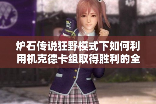 炉石传说狂野模式下如何利用机克德卡组取得胜利的全方位攻略解析