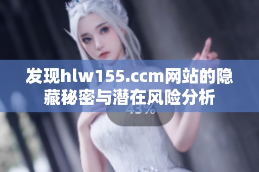 发现hlw155.ccm网站的隐藏秘密与潜在风险分析