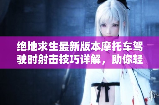 绝地求生最新版本摩托车驾驶时射击技巧详解，助你轻松制胜战场