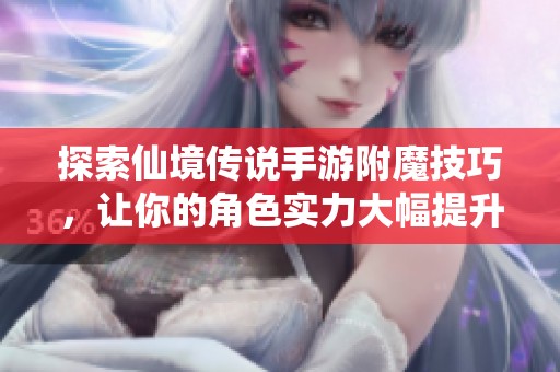 探索仙境传说手游附魔技巧，让你的角色实力大幅提升的秘密揭晓