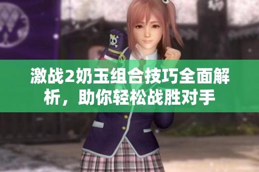 激战2奶玉组合技巧全面解析，助你轻松战胜对手