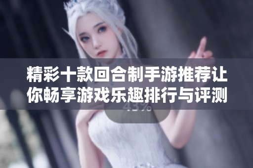精彩十款回合制手游推荐让你畅享游戏乐趣排行与评测一网打尽