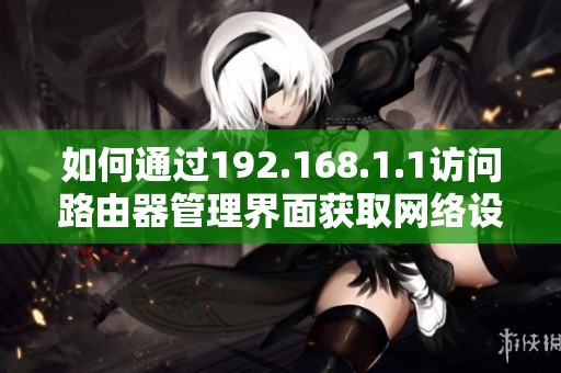 如何通过192.168.1.1访问路由器管理界面获取网络设置