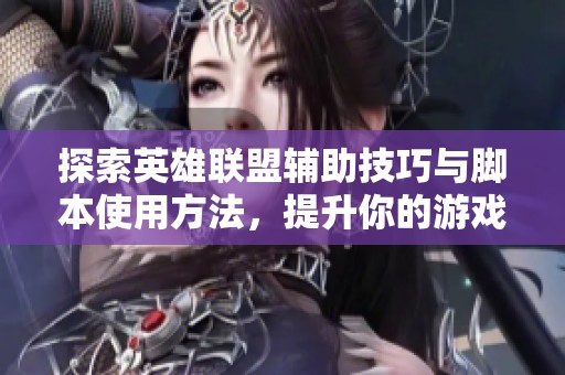 探索英雄联盟辅助技巧与脚本使用方法，提升你的游戏体验与实力