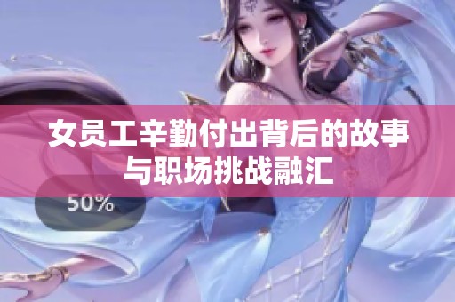 女员工辛勤付出背后的故事与职场挑战融汇