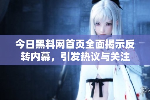 今日黑料网首页全面揭示反转内幕，引发热议与关注