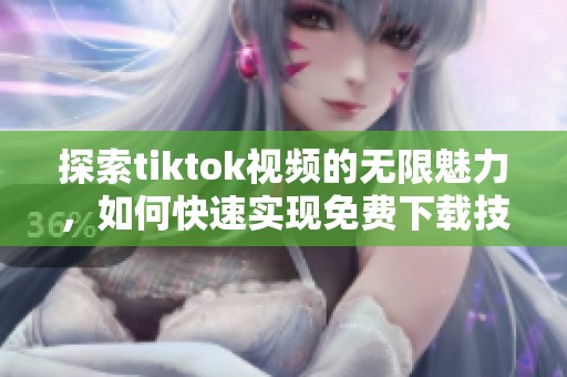 探索tiktok视频的无限魅力，如何快速实现免费下载技巧