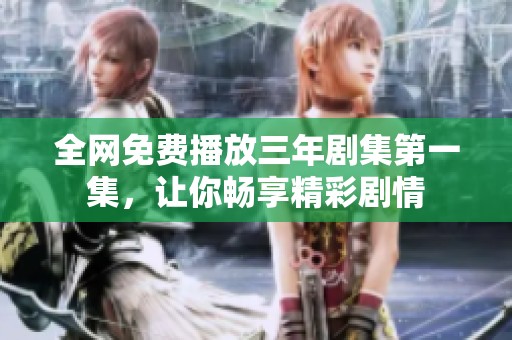 全网免费播放三年剧集第一集，让你畅享精彩剧情