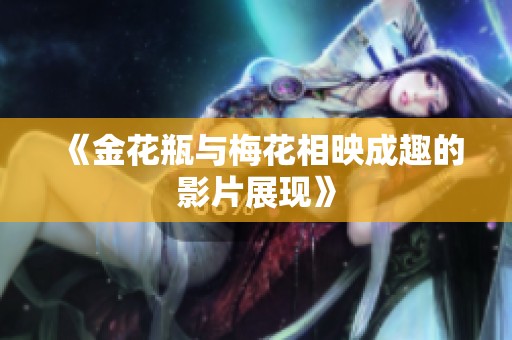 《金花瓶与梅花相映成趣的影片展现》