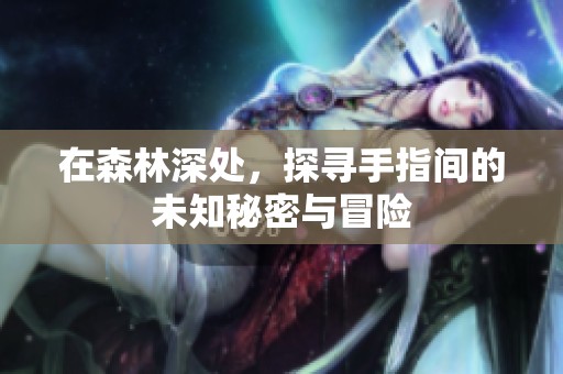 在森林深处，探寻手指间的未知秘密与冒险