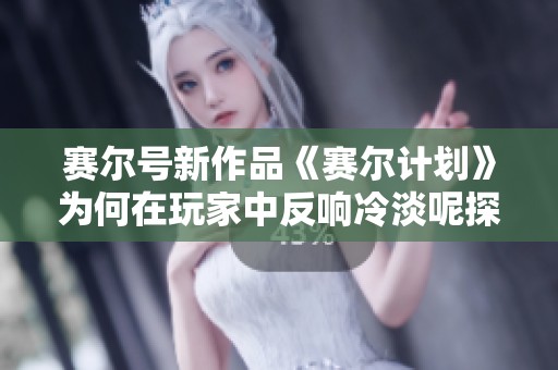 赛尔号新作品《赛尔计划》为何在玩家中反响冷淡呢探索原因与解决之道