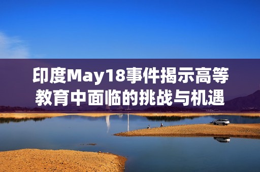 印度May18事件揭示高等教育中面临的挑战与机遇