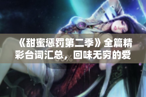 《甜蜜惩罚第二季》全篇精彩台词汇总，回味无穷的爱情故事