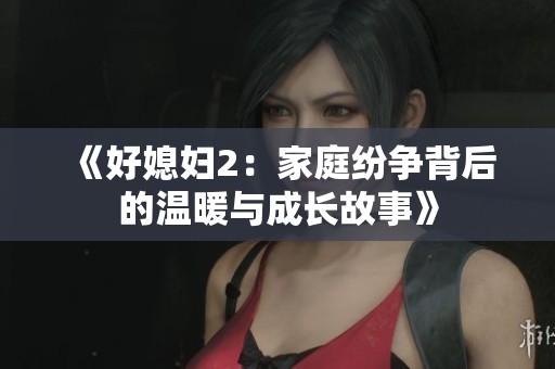 《好媳妇2：家庭纷争背后的温暖与成长故事》
