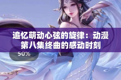 追忆萌动心弦的旋律：动漫第八集终曲的感动时刻