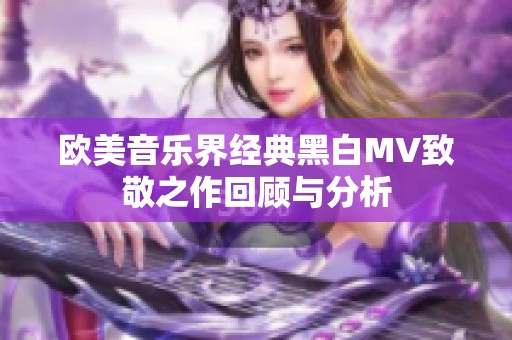 欧美音乐界经典黑白MV致敬之作回顾与分析