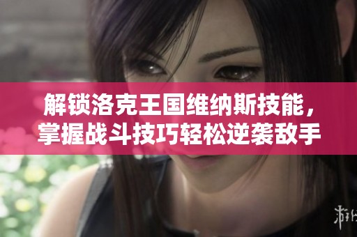 解锁洛克王国维纳斯技能，掌握战斗技巧轻松逆袭敌手，助你取得胜利!