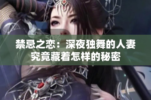 禁忌之恋：深夜独舞的人妻究竟藏着怎样的秘密
